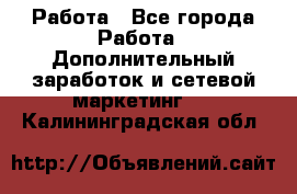 Работа - Все города Работа » Дополнительный заработок и сетевой маркетинг   . Калининградская обл.